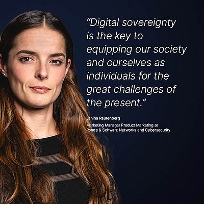 Image for the R&S Networks and Cybersecurity campaign “Digital Sovereignty”: White quote on what digital sovereignty means for the R&S Networks and Cybersecurity employee on a dark blue background with a portrait photo of the person next to it; quote: “Digital sovereignty is the key to equipping our society and ourselves as individuals for the great challenges of the present.” by Janina Rautenberg, Marketing Manager Product Marketing at R&S Networks and Cybersecurity. On the left is a portrait of Janina Rautenberg: She has long, slightly wavy brown hair and is wearing a black top. Her facial expression is determined but friendly as she looks directly into the camera.