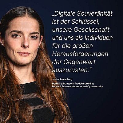 Bild zur R&S Networks and Cybersecurity Kampagne "Digitale Souveränität": Weißes Zitat dazu, was Digitale Souveränität für den R&S Networks and Cybersecurity Mitarbeitenden bedeutet auf dunkelblauem Hintergrund mit Porträtfoto der dazugehörigen Person daneben; Zitat: „Digitale Souveränität ist der Schlüssel, unsere Gesellschaft und uns als Individuen für die großen Herausforderungen der Gegenwart auszurüsten.“ von Janina Rautenberg, Marketing Managerin Produktmarketing bei R&S Networks and Cybersecurity. Links im Bild ist ein Porträt von Janina Rautenberg zu sehen: Sie hat lange, leicht gewellte braune Haare und trägt ein schwarzes Oberteil. Ihr Gesichtsausdruck ist bestimmt, aber freundlich, während sie direkt in die Kamera blickt.
